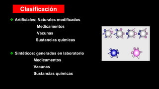 ❖ Artificiales: Naturales modificados
Medicamentos
Vacunas
Sustancias químicas
❖ Sintéticos: generados en laboratorio
Medicamentos
Vacunas
Sustancias químicas
Clasificación
 