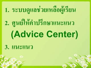 1. ระบบดูแลชวยเหลือผูเรียน
2. ศูนยใหคําปรึกษาแนะแนว
(Advice Center)
3. แนะแนว
 