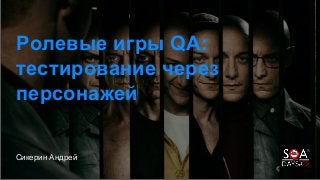 Сикерин Андрей
Ролевые игры QA:
тестирование через
персонажей
 