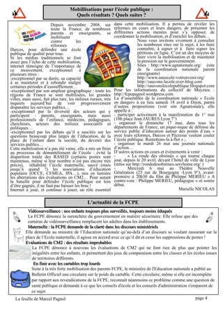 Mobillisations pour l'école publique :
                                     Quels résultats ? Quels suites ?
                         Depuis novembre 2008, sur             dans cette mobilisation. Il a permis de révéler les
                         toute la France, de nombreux          réformes en cours et leurs dangers, de présenter les
                         parents et enseignants, se            différentes actions menées pour s’y opposer, de
                         mobilisent                            coordonner la mobilisation, et d’enrichir les débats…
                         contre         les                                  Nous vous invitons vivement à consulter
                         réformes                                            les nombreux sites sur le sujet, à les faire
Darcos, pour défendre une école                                              connaître, à signer et à faire signer les
publique de qualité pour tous.                                               pétitions en ligne. C’est un des moyens de
Si les médias traditionnels se font                                          faire vivre la mobilisation et de maintenir
assez peu l’écho de cette mobilisation,                                      la pression sur le gouvernement.
internet témoigne de l’importance de                                         Sites : http://www.agnationale.org/ (site
ce mouvement, exceptionnel à                                                 de la coordination nationale parent
plusieurs titres :                                                           enseignants)
-exceptionnel par sa durée, sa capacité                                      http://www.uneecole-votreavenir.org/
à se maintenir et à rebondir malgré                                          http://sauvons-lecole.over-blog.com
certaines périodes d’essoufflement…                                          http://sauvonslecolepublique.blogspot.com
-exceptionnel par son ampleur géographique : toute les         Pour les informations du collectif de Meyzieu :
régions de France se sont mobilisées, les grandes              http://fcpepagnol.wordpress.com
villes, mais aussi, fait plus rare, les milieux ruraux, très   La 4°assemblée de la coordination nationale « Ecole
inquiets aujourd’hui de voir progressivement                   en danger» à eu lieu samedi 18 avril à Dijon, parmi
disparaître les services publics…                              d’autres propositions (voir site Agnationale), elle
-exceptionnel par la diversité des acteurs qui y               appelle à :
participent : parents, enseignants, mais aussi                 - participer activement à la manifestation du 1° mai
professionnels de l’enfance, médecins, pédagogues,             (10h place Jean JAURES Lyon 7°)
chercheurs, acteurs des milieux associatifs et                 - organiser le dimanche 17 mai, dans tous les
politiques…                                                    départements de France, un pique-nique de défense du
-exceptionnel par les débats qu’il a suscités sur les          service public d’éducation autour des points d’eau «
questions beaucoup plus larges de l’éducation, de la           avec leurs réformes, Darcos et Pécresse veulent couler
place de l’enfant dans la société, du devenir des              l’école publique. Remettons-la à flot » ;
services publics…                                              - organiser le mardi 26 mai une journée nationale
Cette mobilisation n’a pas été vaine, elle a mis un frein      d’action…
au processus de démantèlement de l’école : évité la            D’autres actions en cours et évènements à venir :
disparition totale des RASED (certains postes sont             -        « La ronde des obstinés » qui tourne chaque
maintenus, même si leur nombre n’est pas encore très           jour, depuis le 20 avril, devant l’hôtel de ville de Lyon
précis), réhabilité l’école maternelle, sauvé (mais            (infos sur http://rondedesobstines.servhome.org/ )
jusqu’à quand ?) les associations d’éducation                  -        Mercredi 6 mai au Théâtre Nouvelle
populaire (OCCE, CEMEA, JPA…), mis en lumière                  Génération (23 rue de Bourgogne -Lyon 9°), avant-
les aberrations des évaluations en CM2… Pour autant            première à 20h30 du film de Philippe MERIEU « A
la bataille pour défendre l’école publique est loin            contre-voie : Philippe MERIEU, pédagogue » et soirée
d’être gagnée, il ne faut pas baisser les bras !               débat.
Internet a joué, et continue à jouer, un rôle essentiel                                              Marielle NICOLAS

                                              L'actualité de la FCPE
          Vidéosurveillance : nos enfants touj ours plus surveillés, touj ours moins éduqués
          La FCPE dénonce la surenchère du gouvernement en matière sécuritaire. Elle refuse que des
          caméras de vidéosurveillance remplacent les adultes dans les établissements.
          Maternelle : la FCPE demande de la clarté dans les discours ministériels
        Elle demande au ministre de l’Education nationale qu’au-delà d’un discours se voulant rassurant sur la
        place de l’Ecole maternelle, il agisse en accord avec ce qu’il dit et cesse les suppressions de postes !
        Evaluations de CM2 : des résultats improbables
             La FCPE dénonce à nouveau les évaluations de CM2 qui ne font rien de plus que pointer les
             inégalités entre les enfants, et permettent des jeux de comparaison entre les classes et les écoles issues
             de territoires différents.
              En finir avec les cartables trop lourds
             Suite à la très forte mobilisation des parents FCPE, le ministère de l'Education nationale a publié au
             Bulletin Officiel une circulaire sur le poids du cartable. Cette circulaire, même si elle est incomplète
             par rapport aux revendications de la FCPE, reconnaît néanmoins ce problème comme une question de
             santé publique et demande à ce que les conseils d'école et les conseils d'administration s'emparent de
             ce sujet.
   La feuille de Marcel Pagnol                                                                               page 4
 