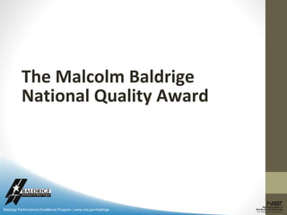 Baldrige Performance Excellence Program | www.nist.gov/baldrige
The Malcolm Baldrige
National Quality Award
 