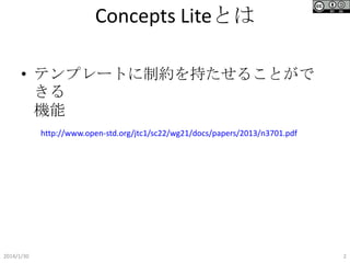 Concepts Liteとは
• テンプレートに制約を持たせることがで
きる機能
http://www.open-std.org/jtc1/sc22/wg21/docs/papers/2013/n3701.pdf

2014/1/30

2

 