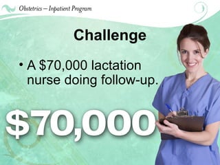 Challenge A $70,000 lactation nurse doing follow-up. 