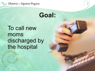 Goal: To call new moms discharged by the hospital 