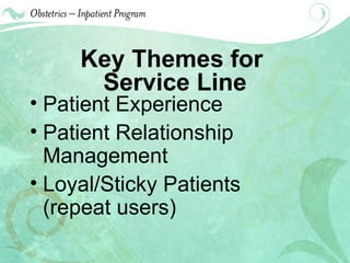 Key Themes for  Service Line Patient Experience Patient Relationship Management Loyal/Sticky Patients  (repeat users) 