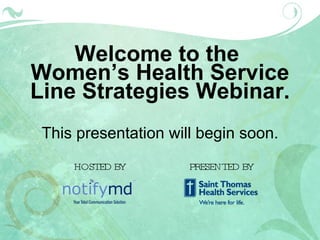 Welcome to the  Women’s Health Service Line Strategies Webinar. This presentation will begin soon. HOSTED BY PRESENTED BY 