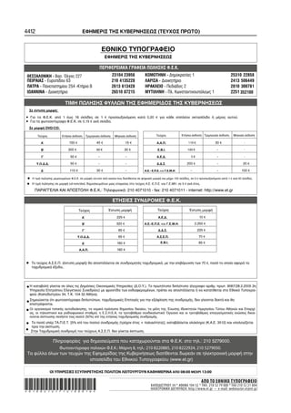 4412                                       ΕΦΗΜΕΡΙΣ ΤΗΣ ΚΥΒΕΡΝΗΣΕΩΣ (ΤΕΥΧΟΣ ΠΡΩΤΟ)


                                                          ΕΘΝΙΚΟ ΤΥΠΟΓΡΑΦΕΙΟ
                                                              ΕΦΗΜΕΡΙΣ ΤΗΣ ΚΥΒΕΡΝΗΣΕΩΣ

                                                         ΠΕΡΙΦΕΡΕΙΑΚΑ ΓΡΑΦΕΙΑ ΠΩΛΗΣΗΣ Φ.Ε.Κ.
 ΘΕΣΣΑΛΟΝΙΚΗ - Βασ. Όλγας 227                                       23104 23956         ΚΟΜΟΤΗΝΗ - ∆ημοκρατίας 1                                       25310 22858
 ΠΕΙΡΑΙΑΣ - Ευρυπίδου 63                                            210 4135228         ΛΑΡΙΣΑ - ∆ιοικητήριο                                           2413 506449
 ΠΑΤΡΑ - Πανεπιστημίου 254 -Κτήριο Β                                2613 613428         ΗΡΑΚΛΕΙΟ - Πεδιάδος 2                                          2810 300781
 ΙΩΑΝΝΙΝΑ - ∆ιοικητήριο                                             26510 87215         ΜΥΤΙΛΗΝΗ - Πλ. Κωνσταντινουπόλεως 1                            2251 352100

                             ΤΙΜΗ ΠΩΛΗΣΗΣ ΦΥΛΛΩΝ ΤΗΣ ΕΦΗΜΕΡΙ∆ΟΣ ΤΗΣ ΚΥΒΕΡΝΗΣΕΩΣ
    Σε έντυπη μορφή:

• Για τα Φ.Ε.Κ. από 1 έως 16 σελίδες σε 1 € προσαυξανόμενη κατά 0,20 € για κάθε επιπλέον οκτασέλιδο ή μέρος αυτού.
• Για τα φωτοαντίγραφα Φ.Ε.Κ. σε 0,15 € ανά σελίδα.
    Σε μορφή DVD/CD:

         Τεύχος           Ετήσια έκδοση         Τριμηνιαία έκδοση    Μηνιαία έκδοση             Τεύχος             Ετήσια έκδοση Τριμηνιαία έκδοση       Μηνιαία έκδοση

           Α΄                   150 €                  40 €                   15 €               Α.Α.Π.                                     30 €                 -

           Β΄                  300 €                                       30 €                  Ε.Β.Ι.                                                          -

           Γ΄                    50 €                                                            Α.Ε.∆.                                                          -

        Υ.Ο.∆.∆.                 50 €                                                            ∆.∆.Σ.                200 €                                    20 €

           ∆΄                   110 €                  30 €                                                                                                    100 €

•    Η τιμή πώλησης μεμονωμένων Φ.Ε.Κ. σε μορφή cd−rom από εκείνα που διατίθενται σε ψηφιακή μορφή και μέχρι 100 σελίδες, σε 5 € προσαυξανόμενη κατά 1 € ανά 50 σελίδες.

•    Η τιμή πώλησης σε μορφή cd−rom/dvd, δημοσιευμάτων μιας εταιρείας στο τεύχος Α.Ε.−Ε.Π.Ε. και Γ.Ε.ΜΗ. σε 5 € ανά έτος.

       ΠΑΡΑΓΓΕΛΙΑ ΚΑΙ ΑΠΟΣΤΟΛΗ Φ.Ε.Κ.: Τηλεφωνικά: 210 4071010 − fax: 210 4071011 − internet: http://www.et.gr

                                                                    ΕΤΗΣΙΕΣ ΣΥΝ∆ΡΟΜΕΣ Φ.Ε.Κ.
                                        Τεύχος                 Έντυπη μορφή                      Τεύχος                 Έντυπη μορφή

                                          Α΄                          225 €                       Α.Ε.∆.                        10 €

                                          Β΄                          320 €            Α.Ε.−Ε.Π.Ε. και Γ.Ε.Μ.Η.              2.250 €

                                           Γ΄                          65 €                       ∆.∆.Σ.                       225 €

                                        Υ.Ο.∆.∆.                       65 €                      Α.Σ.Ε.Π.                       70 €

                                          ∆΄                          160 €                        Ε.Β.Ι.                       65 €

                                         Α.Α.Π.                       160 €



•    Το τεύχος Α.Σ.Ε.Π. (έντυπη μορφή) θα αποστέλλεται σε συνδρομητές ταχυδρομικά, με την επιβάρυνση των 70 €, ποσό το οποίο αφορά τα
     ταχυδρομικά έξοδα..




•Η καταβολή γίνεται σε όλες τις ∆ημόσιες Οικονομικές Υπηρεσίες (∆.Ο.Υ.). Το πρωτότυπο διπλότυπο (έγγραφο αριθμ. πρωτ. 9067/28.2.2005 2η
    Υπηρεσία Επιτρόπου Ελεγκτικού Συνεδρίου) με φροντίδα των ενδιαφερομένων, πρέπει να αποστέλλεται ή να κατατίθεται στο Εθνικό Τυπογρα−
    φείο (Καποδιστρίου 34, Τ.Κ. 104 32 Αθήνα).

•επιστρέφονται. φωτοαντίγραφα διπλοτύπων, ταχυδρομικές Επιταγές για την εξόφληση της συνδρομής, δεν γίνονται δεκτά και θα
 Σημειώνεται ότι


• Οι οργανισμοί τοπικής αυτοδιοίκησης, τα νομικά πρόσωπα δημοσίου δικαίου, τα μέλη της Ένωσης Ιδιοκτητών Ημερησίου Τύπου Αθηνών και Επαρχί−
    ας, οι τηλεοπτικοί και ραδιοφωνικοί σταθμοί, η Ε.Σ.Η.Ε.Α, τα τριτοβάθμια συνδικαλιστικά Όργανα και οι τριτοβάθμιες επαγγελματικές ενώσεις δικαι−
    ούνται έκπτωσης πενήντα τοις εκατό (50%) επί της ετήσιας ταχυδρομικής συνδρομής.

•   Το ποσό υπέρ ΤΑ.Π.Ε.Τ. [5% επί του ποσού συνδρομής (τρέχον έτος + παλαιότητα)], καταβάλλεται ολόκληρο (Κ.Α.Ε. 3512) και υπολογίζεται
    πριν την έκπτωση.
•   Στην Ταχυδρομική συνδρομή του τεύχους Α.Σ.Ε.Π. δεν γίνεται έκπτωση.

                    Πληροφορίες για δημοσιεύματα που καταχωρούνται στα Φ.Ε.Κ. στο τηλ.: 210 5279000.

 Τα φύλλα όλων των τευχών της Εφημερίδας της Κυβερνήσεως διατίθενται δωρεάν σε ηλεκτρονική μορφή στην
                             ιστοσελίδα του Εθνικού Τυπογραφείου (www.et.gr)




*01002121712100016*
                                                                                                                                  ΑΠΟ ΤΟ ΕΘΝΙΚΟ ΤΥΠΟΓΡΑΦΕΙΟ
                                                                                            ΚΑΠΟΔΙΣΤΡΙΟΥ 34 * ΑΘΗΝΑ 104 32 * ΤΗΛ. 210 52 79 000 * FAX 210 52 21 004
                                                                                            ΗΛΕΚΤΡΟΝΙΚΗ ΔΙΕΥΘΥΝΣΗ: http://www.et.gr – e-mail: webmaster.et@et.gr
 