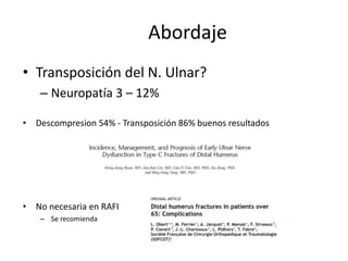 Abordaje
• Transposición del N. Ulnar?
– Neuropatía 3 – 12%
• Descompresion 54% - Transposición 86% buenos resultados
• No necesaria en RAFI
– Se recomienda
 