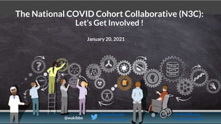 The National COVID Cohort Collaborative (N3C):
Let’s Get Involved !
January 20, 2021
@data2health
@ncats_nih_gov
covid.cd2h.org
ncats.nih.gov/n3c
@wakibbe
 