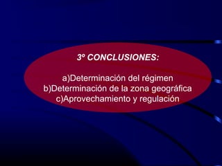 3º CONCLUSIONES:
a)Determinación del régimen
b)Determinación de la zona geográfica
c)Aprovechamiento y regulación
 