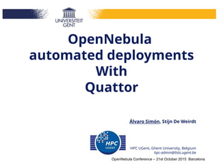 OpenNebula
automated deployments
With
Quattor
Álvaro Simón, Stijn De Weirdt
HPC UGent, Ghent University, Belgium
hpc-admin@lists.ugent.be
OpenNebula Conference – 21st October 2015 Barcelona
 