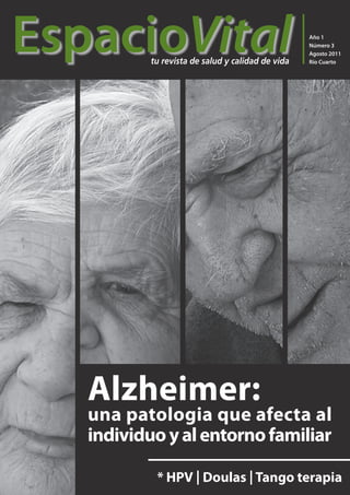 EspacioVital
           tu revista de salud y calidad de vida
                                                   Año 1
                                                   Número 3
                                                   Agosto 2011
                                                   Río Cuarto




   Alzheimer:
   una patologia que afecta al
   individuo y al entorno familiar

            * HPV | Doulas | Tango terapia
 