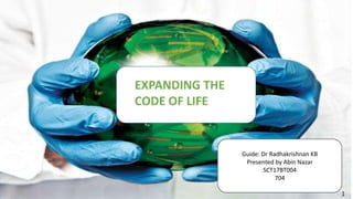 EXPANDING THE
CODE OF LIFE
Guide: Dr Radhakrishnan KB
Presented by Abin Nazar
SCT17BT004
704
1
 