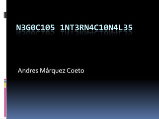 N3G0C105 1NT3RN4C10N4L35
Andres Márquez Coeto
 