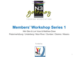 1
Members’ Workshop Series 1
Niki Glen & Lori Voss & Matthew Drew
Pietermaritzburg / Underberg / Mooi River / Dundee / Clarens / Maseru
Funded by
 