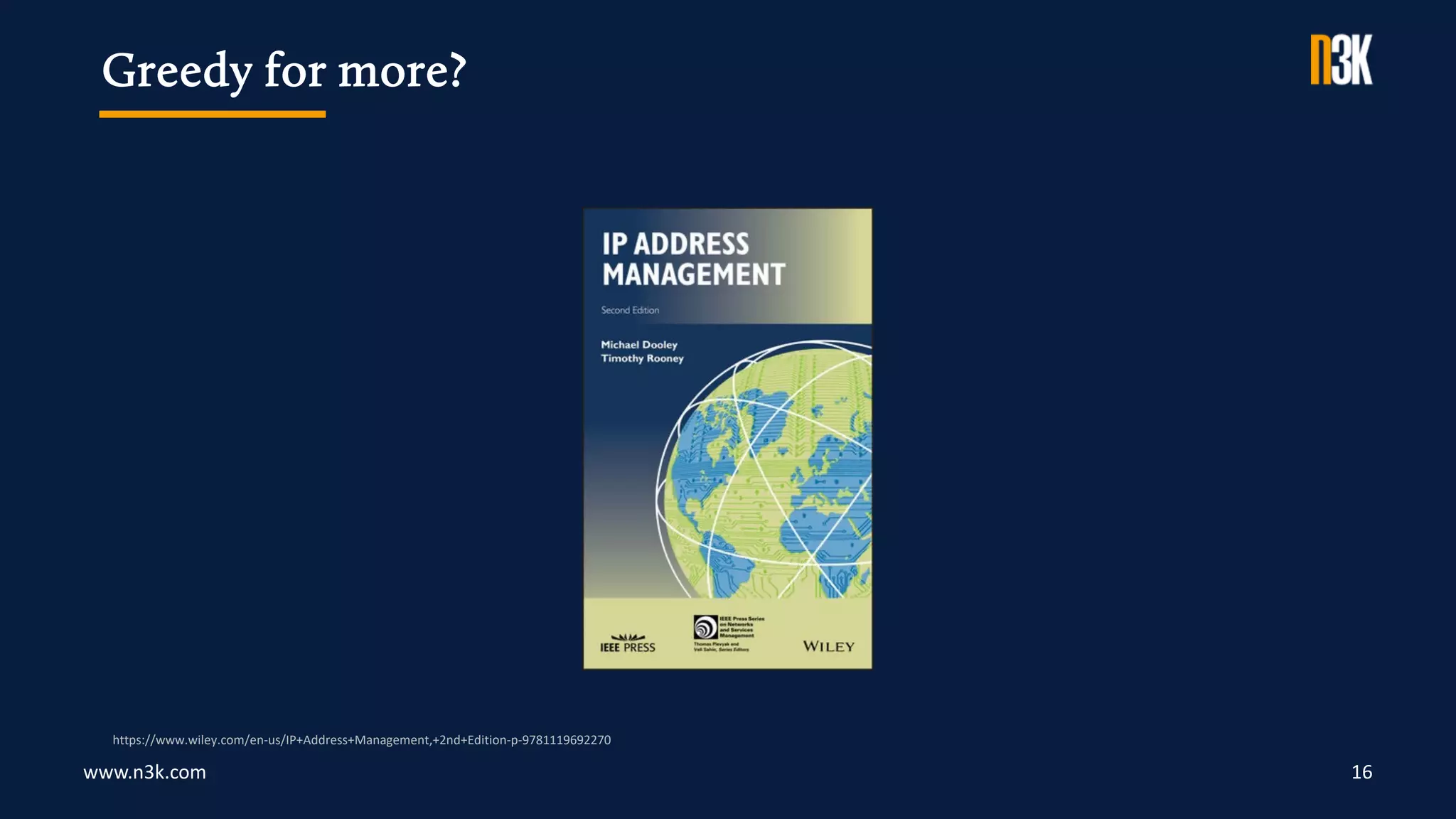www.n3k.com 16
Greedy for more?
https://www.wiley.com/en-us/IP+Address+Management,+2nd+Edition-p-9781119692270
 