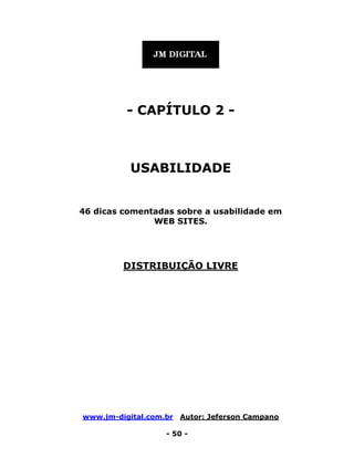 www.jm-digital.com.br Autor: Jeferson Campano
- 50 -
- CAPÍTULO 2 -
USABILIDADE
46 dicas comentadas sobre a usabilidade em
WEB SITES.
DISTRIBUIÇÃO LIVRE
 