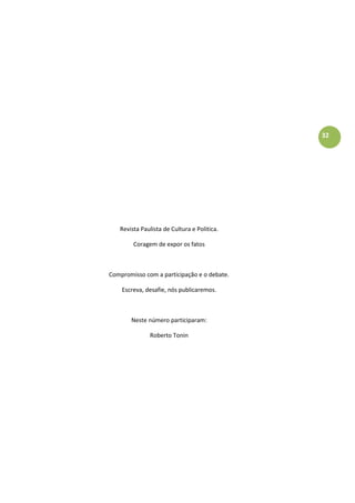 32
Revista Paulista de Cultura e Politica.
Coragem de expor os fatos
Compromisso com a participação e o debate.
Escreva, desafie, nós publicaremos.
Neste número participaram:
Roberto Tonin
 