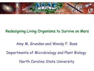 Redesigning MarsRedesigning Living Organisms to Survive on Mars 
Amy M. Grunden and Wendy F. Boss 
Departments of Microbiology and Plant Biology 
North Carolina State University  