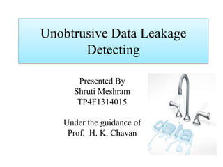 Unobtrusive Data Leakage 
Detecting 
Presented By 
Shruti Meshram 
TP4F1314015 
Under the guidance of 
Prof. H. K. Chavan 
 