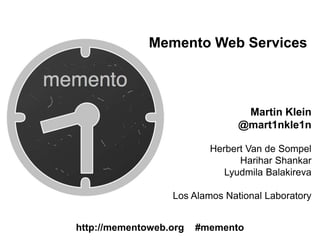 Martin Klein
@mart1nkle1n
Herbert Van de Sompel
Harihar Shankar
Lyudmila Balakireva
Los Alamos National Laboratory
http://mementoweb.org #memento
Memento Web Services
 