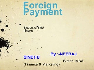 Foreign
Payment
Student of BMU
Rohtak
By :-NEERAJ
SINDHU
B.tech, MBA
(Finance & Marketing)
 
