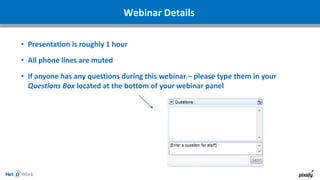 Webinar Details
• Presentation is roughly 1 hour
• All phone lines are muted
• If anyone has any questions during this webinar – please type them in your
Questions Box located at the bottom of your webinar panel
 