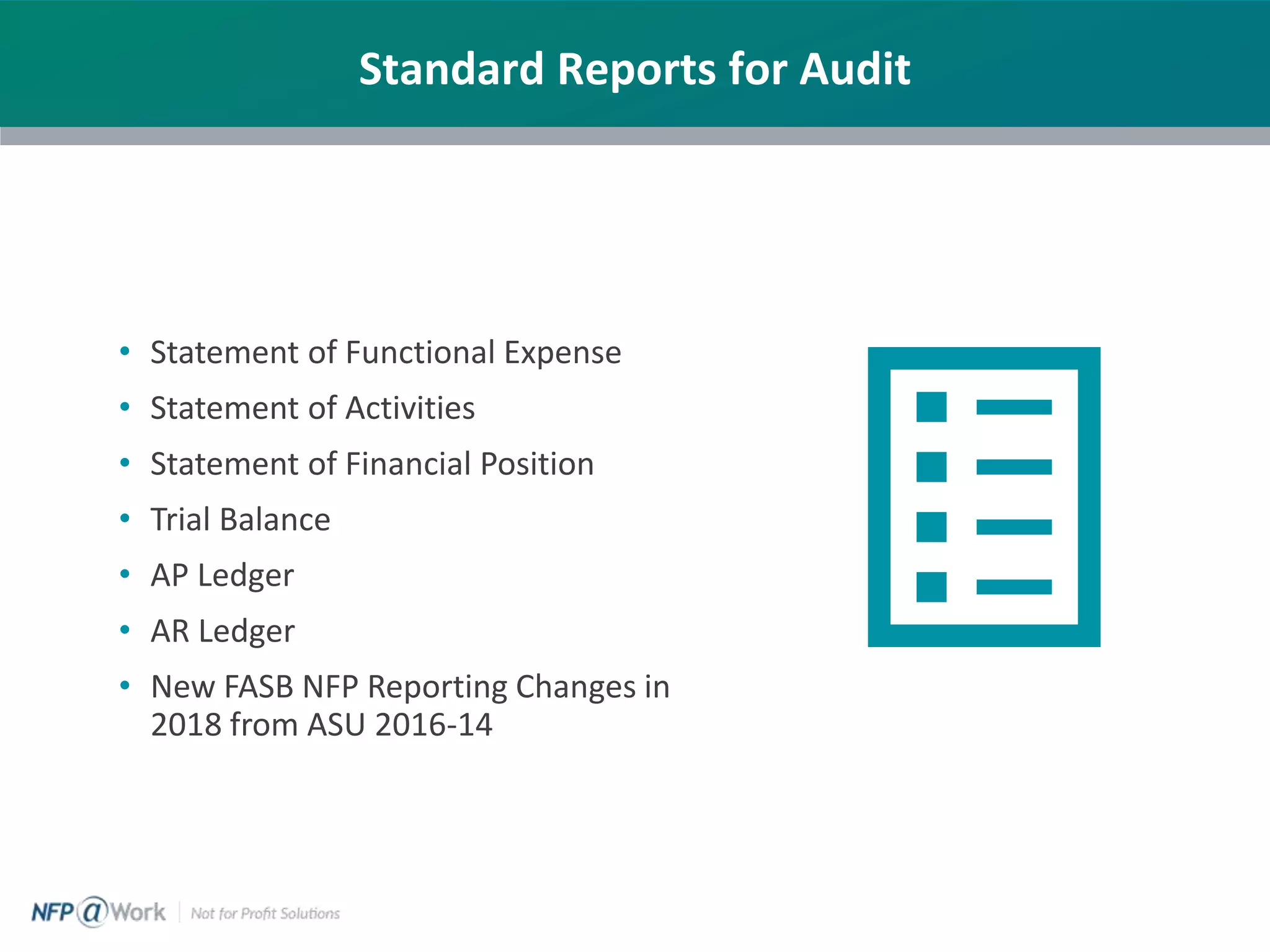 Standard Reports for Audit
• Statement of Functional Expense
• Statement of Activities
• Statement of Financial Position
• Trial Balance
• AP Ledger
• AR Ledger
• New FASB NFP Reporting Changes in
2018 from ASU 2016-14
 