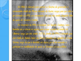 		Em 1968, é chamado para exercer as funções de governador e comandante-chefe das Forças Armadas da Guiné, cargos para que volta a ser nomeado em 1972, por recondução, mas que não aceita alegando falta de apoio do Governo Central.		Em Novembro de 1973, é convidado por Marcelo Caetano, numa tentativa de o colocar no regime, para ocupar a pasta de ministro do Ultramar, cargo que não aceita. A 17 de Janeiro de 1974, é nomeado para vice-chefe do Estado-Maior das Forças Armadas, por sugestão de Costa Gomes, cargo de que é demitido em Março, por se ter recusado a participar na manifestação de apoio ao Governo e à sua política.