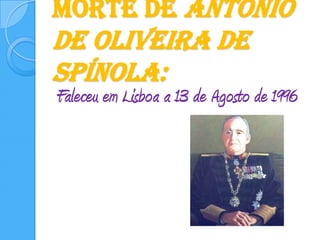 Morte de António de oliveira de Spínola:Faleceu em Lisboa a 13 de Agosto de 1996