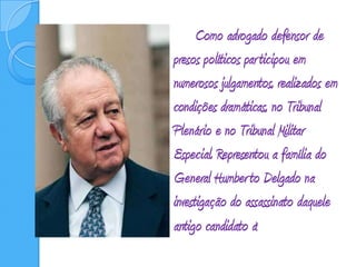 		Como advogado defensor de presos políticos participou em numerosos julgamentos, realizados em condições dramáticas, no Tribunal Plenário e no Tribunal Militar Especial. Representou a família do General Humberto Delgado na investigação do assassinato daquele antigo candidato à