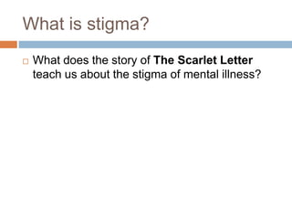 What is stigma?
   What does the story of The Scarlet Letter
    teach us about the stigma of mental illness?
 
