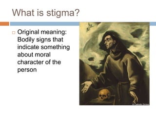 What is stigma?
   Original meaning:
    Bodily signs that
    indicate something
    about moral
    character of the
    person
 