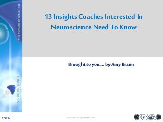 Brought to you.... by Amy Brann
13 Insights Coaches Interested In
NeuroscienceNeed To Know
www.synapticpotential.com#NS4C
 