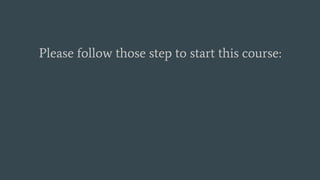 Please follow those step to start this course:
 