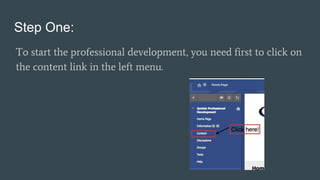 Step One:
To start the professional development, you need first to click on
the content link in the left menu.
 