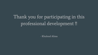 Thank you for participating in this
professional development !!
- Khuloud Alissa
 