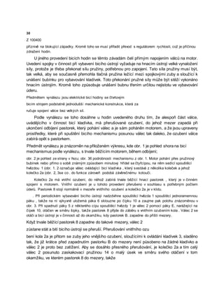 30
Z 100400
příznivě na blokující západky. Kromě toho se musí přiřadit převod s regulátorem rychlosti, což je příčinou
zdražení hodin.
U jiného provedení bicích hodin se těmto závadám čelí přímým napojením válců na motor.
Uvedení spojky v činnost při vybavení bicího ústrojí vyžaduje na hnacím ústrojí velké vynaložení
síly, protože je třeba překonat sílu pružiny, potřebnou pro zapojení. Tato síla pružiny musí být,
tak velká, aby se současně přemohla tlačná pružina ležící mezi spojkovými zuby a sloužící k
unášení bubínku pro vybavování kladívek. Toto překonání pružné síly může být stěží vykonáno
hnacím ústrojím. Kromě toho způsobuje unášení bubnu třením určitou nejistotu ve vybavování
úderu.
Předmětem vynálezu jsou elektrické bicí hodiny se čtvrtovým
bicím strojem podstatně jednodušší mechanické konstrukce, která za
ručuje spojení válce bez velkých sil.
Podle vynálezu se toho dosáhne u hodin uvedeného druhu tím, že alespoň část válce,
uvádějícího v činnost bicí kladívka, má přerušované ozubení, do jehož mezer zapadá při
ukončení odbíjení pastorek, který pohání válec a je sám poháněn motorem, a že jsou upraveny
prostředky, které při spuštění bicího mechanismu posunou válec tak daleko, že ozubení válce
zabírá opět s pastorkem.
Předmět vynálezu je znázorněn na přiloženém výkresu, kde obr. 1 je pohled shora na bicí
mechanismus podle vynálezu, s trvale běžícím motorem, během odbíjení;
obr. 2 je pohled ze strany v řezu; obr. 36 podrobnosti mechanismu z obr. 1. Motor pohání přes pružinový
bubínek nebo přímo o sobě známým způsobem minutový hřídel se čtyřcípou, na něm sedící spouštěcí
hvězdou 1 (obr. 1. 2 označuje válec ovládající bicí kladívka , který sestává z několika koleček a jehož
kolečko 2a (obr. 2, 3se co . do funkce zároveň podobá závěrečnému kotouči.
Kolečko 2a má vnitřní ozubení, do něhož zabírá trvale běžící hnací pastorek , který je v činném
spojení s motorem. Vnitřní ozubení je u tohoto provedení přerušeno v souhlasu s potřebným počtem
úderů. Pastorek 8 stojí normálně v mezeře vnitřního ozubení a kolečko 2a je v klidu.
. Při periodickém vybavování bicího ústrojí nadzdvihne spouštěcí hvězda 1 spouštěcí jednoramemnou
páku , takže na ní výkyvně uložemá páka 6 sklouzne po čípku 10 a zaujme pak polohu znázorněnou v
obr. 3. Při spadnutí páky 5 z některého cípu spouštěcí hvězdy 1 je válec 2 pomocí páky E, narážející na
čípek 10, otáčen ve směru šipky, takže pastorek 8 přijde do záběru s vnitřním ozubením kola . Válec 2 se
otáči a bicí ústrojí je v činnosti až do okamžiku, kdy pastorek B. zapadne do příští mezery.
Když trvale běžící pastorek 8 zapadne do takové mezery, válec 2
zůstane stát a bití bicího ústrojí se přeruší. Přerušování vnitřního ozu
bení kola 2a je přitom se zuby jeho vnějšího ozubení, sloužícími k ovládání kladívek 3, sladěno
tak, že již krátce před zapadnutím pastorku B do mezery není působeno na žádné kladívko a
válec 2 je proto bez zatížení. Aby se dosáhlo přesného přerušování, je kolečko 2a a tím celý
válec 2 posunuto zaskakovací pružinou 14 o malý úsek ve směru svého otáčení v tom
okamžiku, ve kterém pastorek 8 do mezery, takže
 