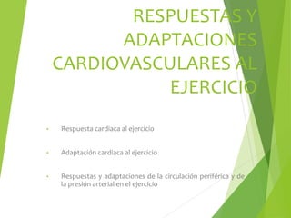 RESPUESTAS Y
ADAPTACIONES
CARDIOVASCULARES AL
EJERCICIO
• Respuesta cardiaca al ejercicio
• Adaptación cardiaca al ejercicio
• Respuestas y adaptaciones de la circulación periférica y de
la presión arterial en el ejercicio
 