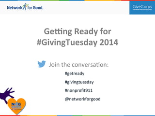 Ge#ng 
Ready 
for 
#GivingTuesday 
2014 
Join 
the 
conversa.on: 
#getready 
#givingtuesday 
#nonprofit911 
@networkforgood 
 