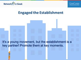 Engaged 
the 
Establishment 
It’s a young movement, but the establishment is a 
key partner! Promote them at key moments. 
 