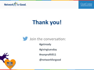 Thank 
you! 
Join 
the 
conversa.on: 
#getready 
#givingtuesday 
#nonprofit911 
@networkforgood 
