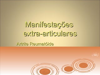 ManifestaçõesManifestações
extra-articularesextra-articulares
Artrite ReumatóideArtrite Reumatóide
 