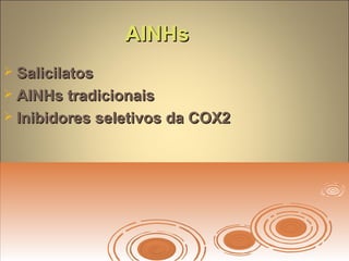 AINHsAINHs
 SalicilatosSalicilatos
 AINHs tradicionaisAINHs tradicionais
 Inibidores seletivos da COX2Inibidores seletivos da COX2
 