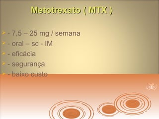 Metotrexato ( MTX )Metotrexato ( MTX )
 - 7,5 – 25 mg / semana
 - oral – sc - IM
 - eficácia
 - segurança
 - baixo custo
 