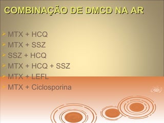 COMBINAÇÃO DE DMCD NA ARCOMBINAÇÃO DE DMCD NA AR
 MTX + HCQ
 MTX + SSZ
 SSZ + HCQ
 MTX + HCQ + SSZ
 MTX + LEFL
 MTX + Ciclosporina
 