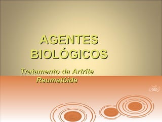 AGENTESAGENTES
BIOLÓGICOSBIOLÓGICOS
Tratamento da ArtriteTratamento da Artrite
ReumatóideReumatóide
 
