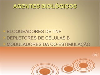 AGENTES BIOLÓGICOSAGENTES BIOLÓGICOS
 BLOQUEADORES DE TNF
 DEPLETORES DE CÉLULAS B
 MODULADORES DA CO-ESTIMULAÇÃO
 
