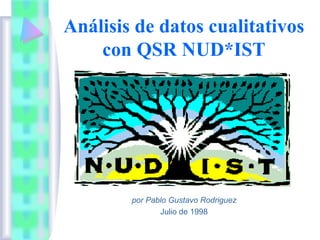 Análisis de datos cualitativos
    con QSR NUD*IST




        por Pablo Gustavo Rodriguez
               Julio de 1998
 