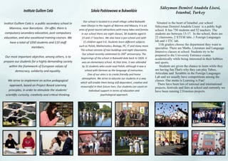 Ins tut Guillem Catà is a public secondary school in
Manresa, near Barcelona. On oﬀer, there is
compulsory secondary educa on, post compulsory
educa on, and also voca onal training courses. We
have a total of 1050 students and 110 staﬀ
members.
Our most important objec ve, among others, is to
prepare our students for a highly demanding society
within the framework of European values of
democracy, solidarity and equality.
We strive to implement an ac ve pedagogical
approach, based on Project Based Learning
principles, in order to s mulate the students'
scien ﬁc curiosity, crea vity and cri cal thinking.
Ins tute Guillem Catà Szkola Podstawowa w Bukwaldzie
Our school is located in a small village called Bukwałd
near Olsztyn in the region of Warmia and Mazury. It is an
area of great tourist a rac ons with many lakes and forests.
In our school there are eight classes, 58 students aged 6-
15 and 17 teachers. We also have a pre-school unit with
15 children aged 3-6. Students learn diﬀerent subjects
such as Polish, Mathema cs, Biology, PE, IT and many more.
The school consists of two buildings and eight classrooms.
th
Our school recently celebrated its 200 anniversary. The
beginnings of the school in Bukwałd date back to 1820. It
was an elementary school. At that me, it was a ended
by 31 students who could read Polish, although it was a
school with German as the language of instruc on.
One of our aims is to create friendly and home
atmosphere. We strive to educate our students in a way
which will enable them being self-dependent, crea ve and
resourceful in their future lives. Our students can count on
individual support in terms of educa on and
psychological approach.
 